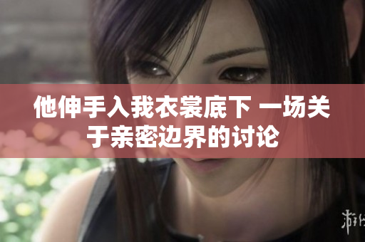 他伸手入我衣裳底下 一场关于亲密边界的讨论