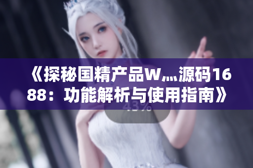 《探秘国精产品W灬源码1688：功能解析与使用指南》