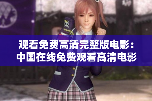 观看免费高清完整版电影：中国在线免费观看高清电影完整版