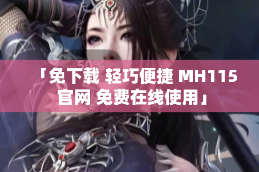 「免下载 轻巧便捷 MH115 官网 免费在线使用」