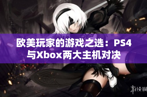 欧美玩家的游戏之选：PS4与Xbox两大主机对决