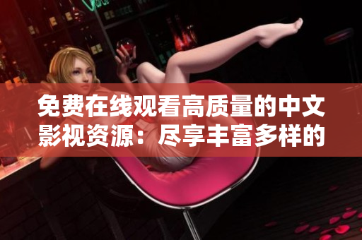 免费在线观看高质量的中文影视资源：尽享丰富多样的电影和电视剧