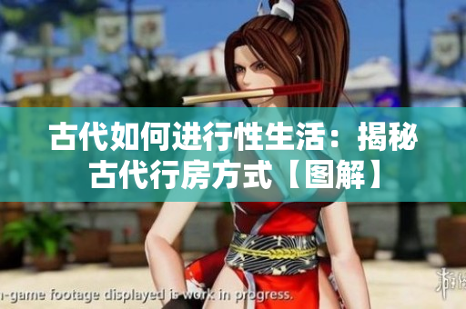 古代如何进行性生活：揭秘古代行房方式【图解】