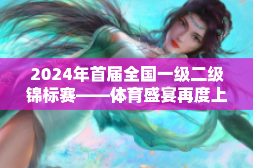 2024年首届全国一级二级锦标赛——体育盛宴再度上演