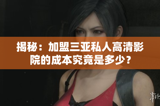 揭秘：加盟三亚私人高清影院的成本究竟是多少？