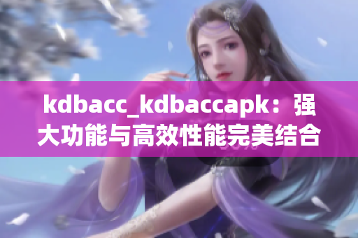 kdbacc_kdbaccapk：强大功能与高效性能完美结合