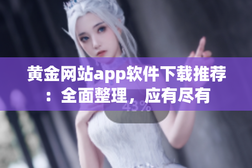 黄金网站app软件下载推荐：全面整理，应有尽有