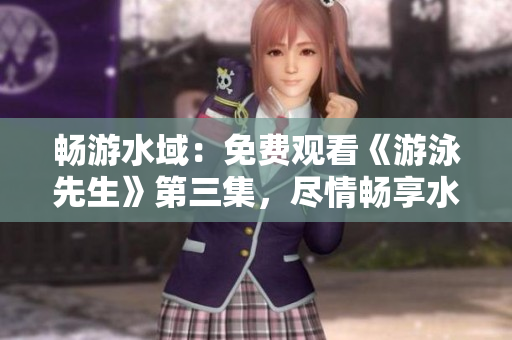 畅游水域：免费观看《游泳先生》第三集，尽情畅享水中冒险