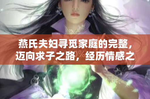 燕氏夫妇寻觅家庭的完整，迈向求子之路，经历情感之旅。