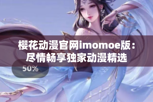 樱花动漫官网imomoe版：尽情畅享独家动漫精选