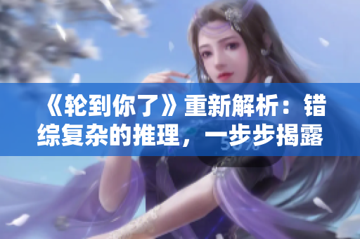《轮到你了》重新解析：错综复杂的推理，一步步揭露真相