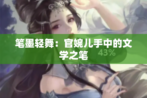 笔墨轻舞：官婉儿手中的文学之笔