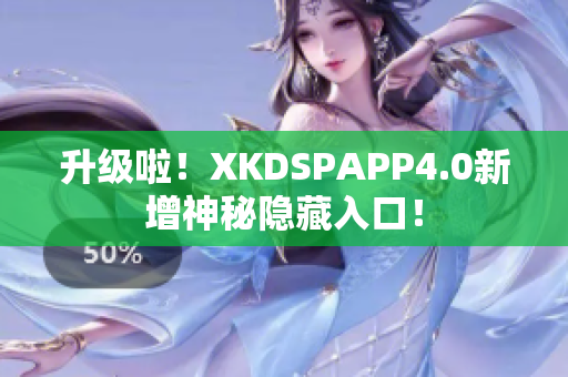 升级啦！XKDSPAPP4.0新增神秘隐藏入口！