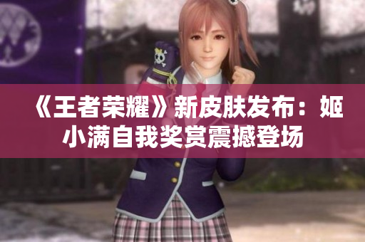 《王者荣耀》新皮肤发布：姬小满自我奖赏震撼登场