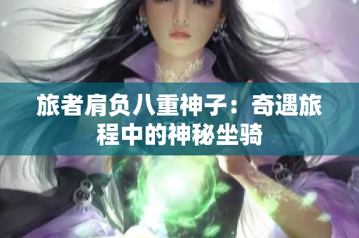 旅者肩负八重神子：奇遇旅程中的神秘坐骑