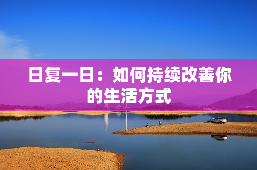 日复一日：如何持续改善你的生活方式