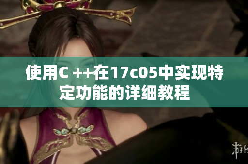 使用C ++在17c05中实现特定功能的详细教程