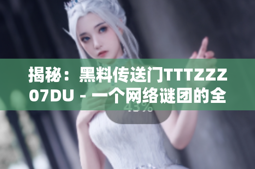 揭秘：黑料传送门TTTZZZ07DU - 一个网络谜团的全貌
