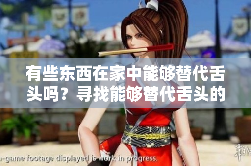 有些东西在家中能够替代舌头吗？寻找能够替代舌头的家用物品