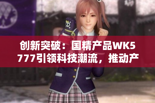 创新突破：国精产品WK5777引领科技潮流，推动产业变革与可持续发展