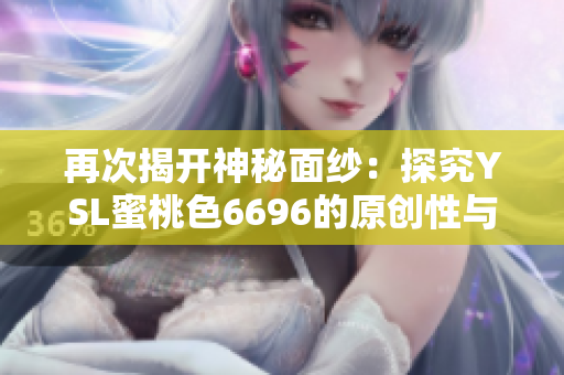 再次揭开神秘面纱：探究YSL蜜桃色6696的原创性与复制品之争