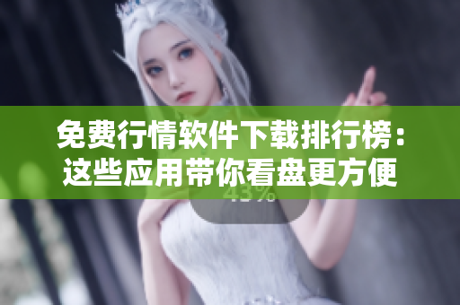 免费行情软件下载排行榜：这些应用带你看盘更方便