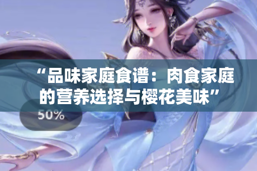 “品味家庭食谱：肉食家庭的营养选择与樱花美味”