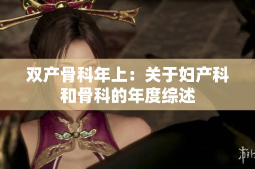 双产骨科年上：关于妇产科和骨科的年度综述