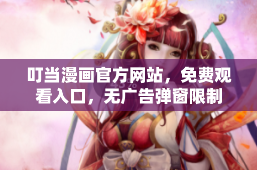叮当漫画官方网站，免费观看入口，无广告弹窗限制