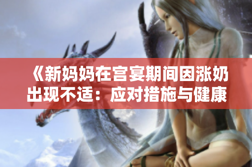 《新妈妈在宫宴期间因涨奶出现不适：应对措施与健康建议》