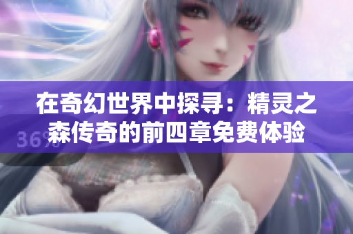 在奇幻世界中探寻：精灵之森传奇的前四章免费体验