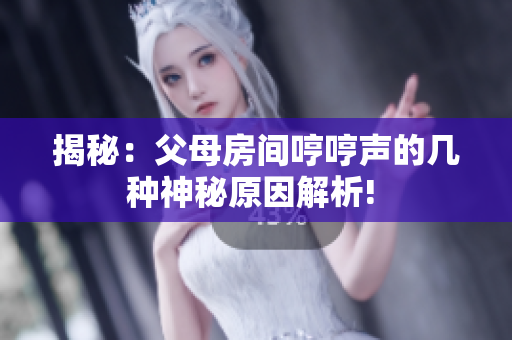 揭秘：父母房间哼哼声的几种神秘原因解析! 