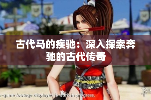 古代马的疾驰：深入探索奔驰的古代传奇