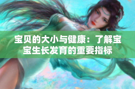 宝贝的大小与健康：了解宝宝生长发育的重要指标