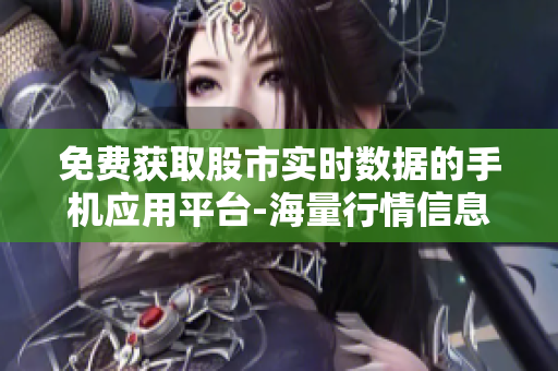 免费获取股市实时数据的手机应用平台-海量行情信息免费下载