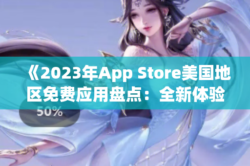 《2023年App Store美国地区免费应用盘点：全新体验等你来探索！》