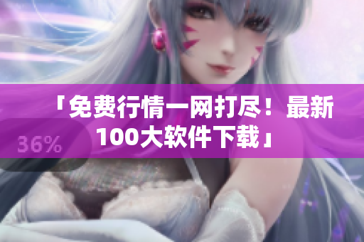 「免费行情一网打尽！最新100大软件下载」