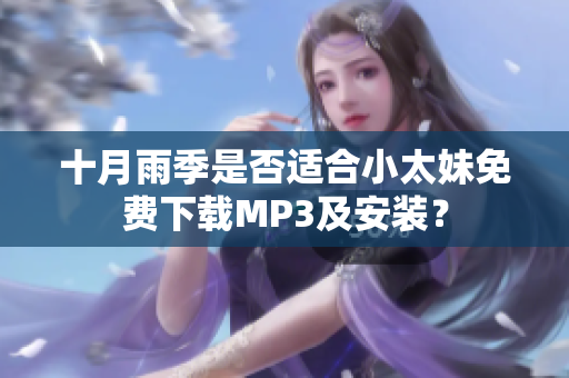 十月雨季是否适合小太妹免费下载MP3及安装？
