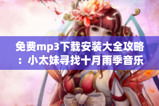 免费mp3下载安装大全攻略：小太妹寻找十月雨季音乐宝藏