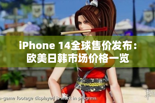 iPhone 14全球售价发布：欧美日韩市场价格一览