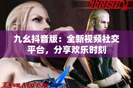 九幺抖音版：全新视频社交平台，分享欢乐时刻