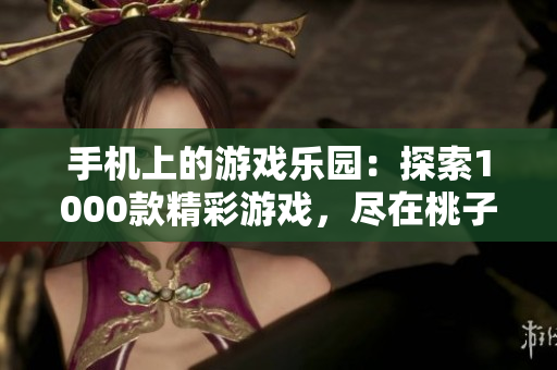 手机上的游戏乐园：探索1000款精彩游戏，尽在桃子移植