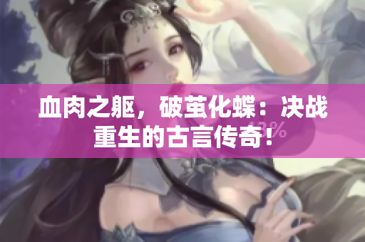 血肉之躯，破茧化蝶：决战重生的古言传奇！