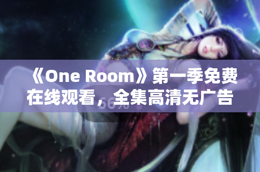 《One Room》第一季免费在线观看，全集高清无广告，尽在这里！