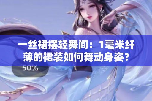 一丝裙摆轻舞间：1毫米纤薄的裙装如何舞动身姿？
