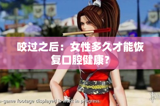 咬过之后：女性多久才能恢复口腔健康？