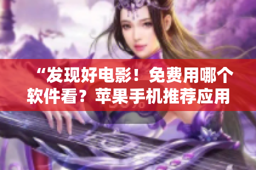 “发现好电影！免费用哪个软件看？苹果手机推荐应用！”