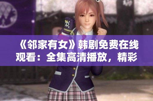《邻家有女》韩剧免费在线观看：全集高清播放，精彩不容错过