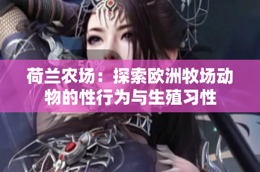 荷兰农场：探索欧洲牧场动物的性行为与生殖习性