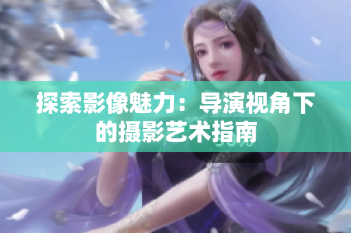 探索影像魅力：导演视角下的摄影艺术指南
